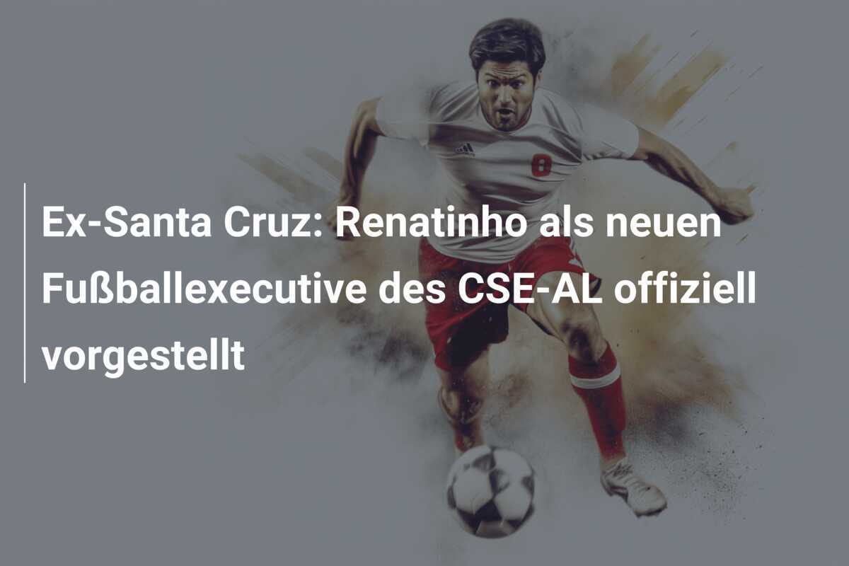 Ex-Santa Cruz: Renatinho als neuen Fußballexecutive des CSE-AL offiziell vorgestellt