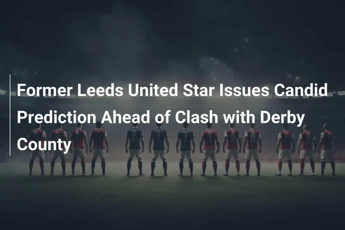 Bintang Mantan Leeds United Berikan Prediksi Jujur Menjelang Pertandingan Melawan Derby County