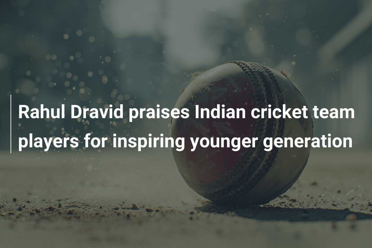 Rahul Dravid praises Indian cricket team players for inspiring younger ...