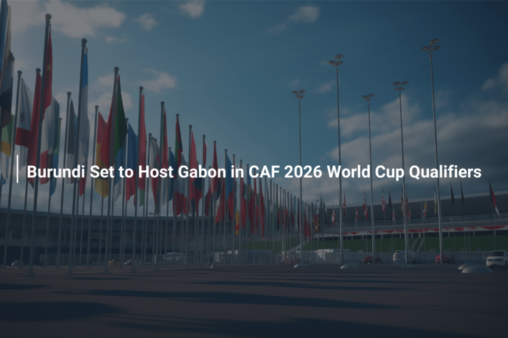 Burundi Set to Host Gabon in CAF 2026 World Cup Qualifiers