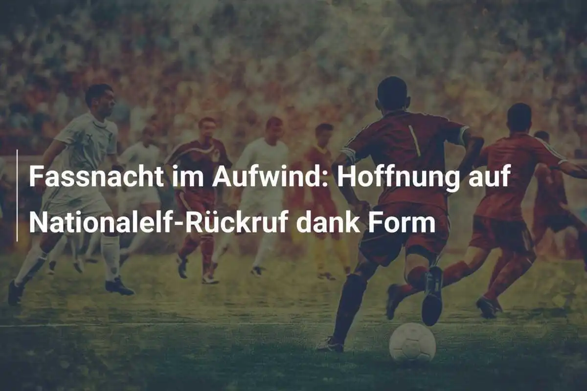 Fassnacht im Aufwind: Hoffnung auf Nationalelf-Rückruf dank Form
