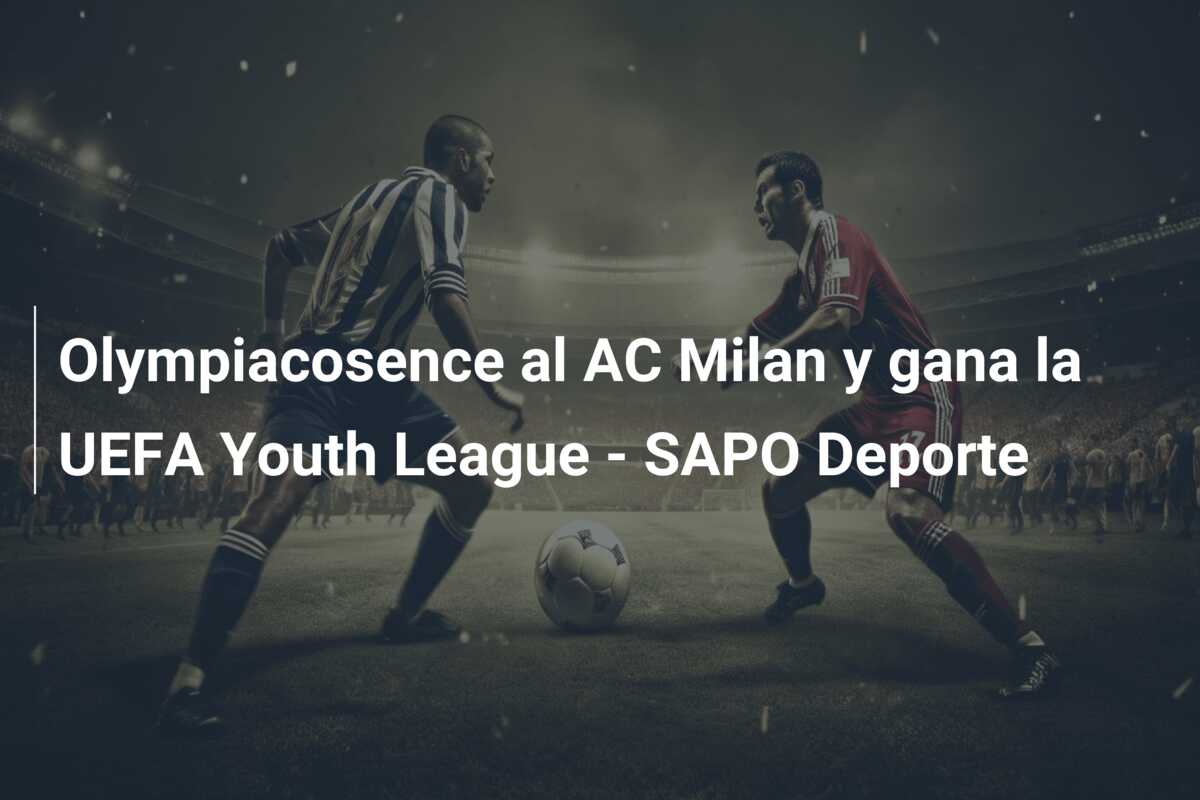 Olympiacosence al AC Milan y gana la UEFA Youth League – SAPO Deporte