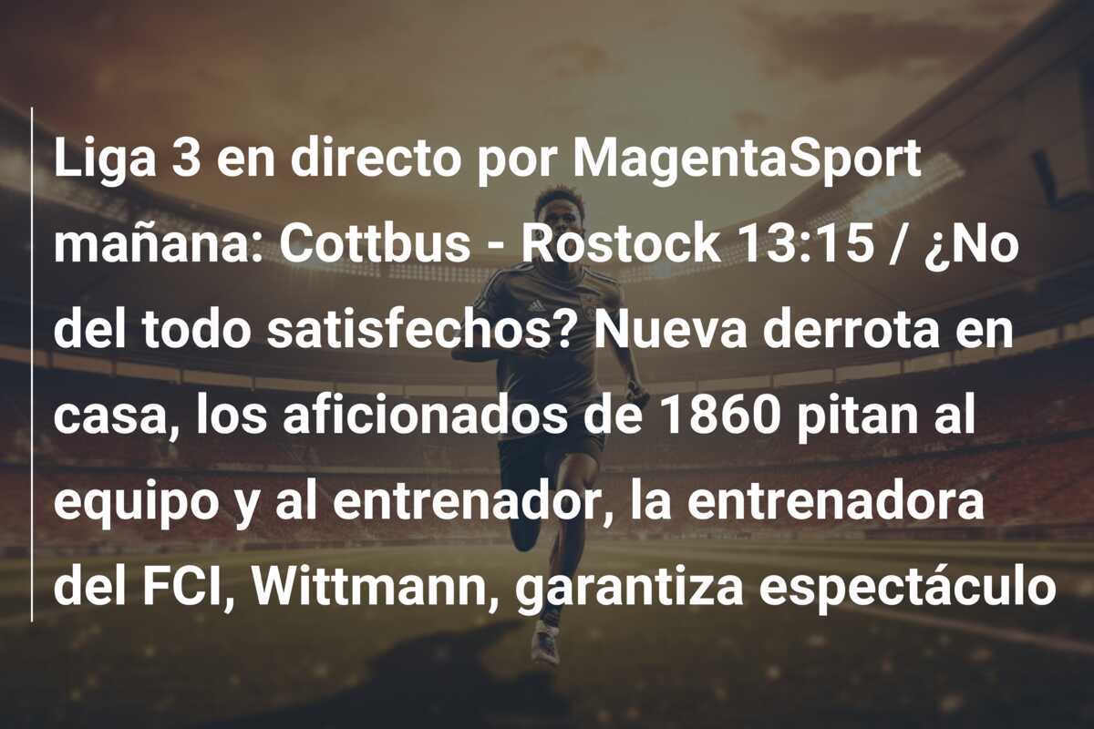 Liga 3 en directo por MagentaSport mañana: Cottbus - Rostock 13:15 / ¿No del todo satisfechos? Nueva derrota en casa, los aficionados de 1860 pitan al equipo y al entrenador, la entrenadora del FCI, Wittmann, garantiza espectáculo