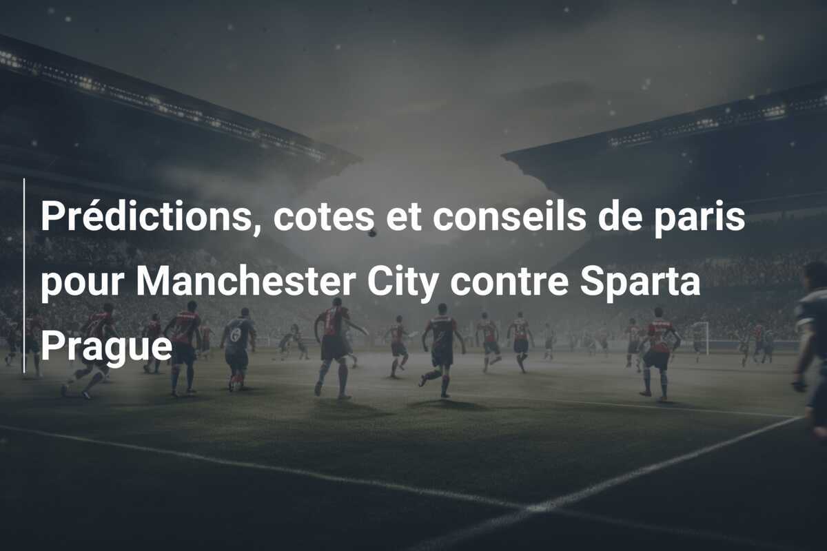 Prédictions, cotes et conseils de paris pour Manchester City contre Sparta Prague