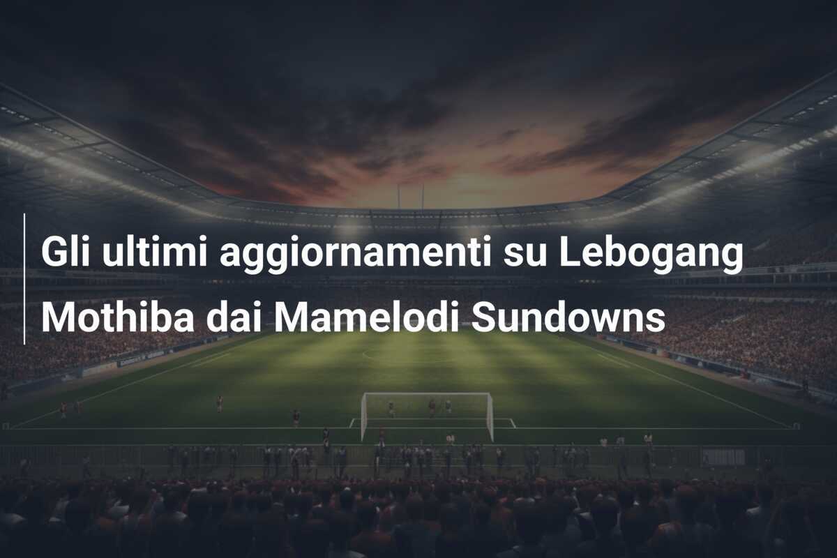 Gli ultimi aggiornamenti su Lebogang Mothiba dai Mamelodi Sundowns