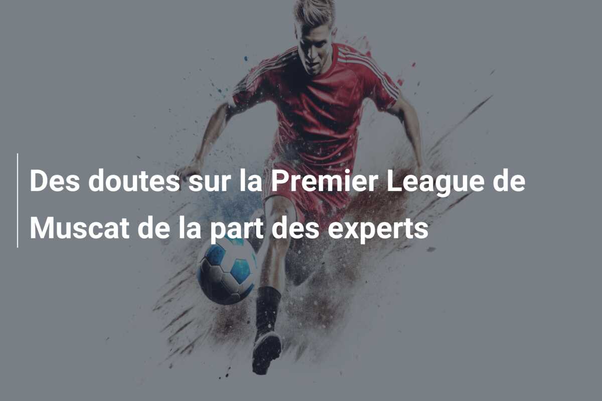 Des doutes sur la Premier League de Muscat de la part des experts