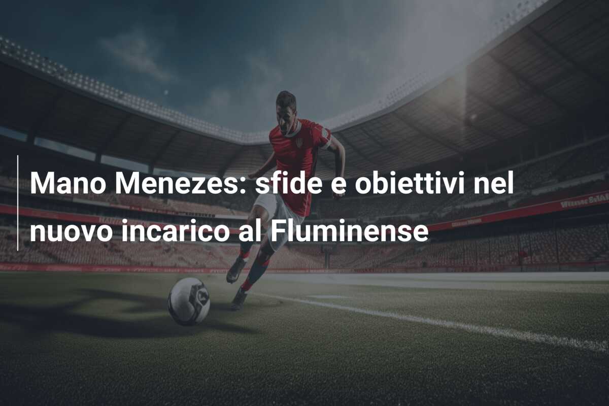 Mano Menezes: sfide e obiettivi nel nuovo incarico al Fluminense