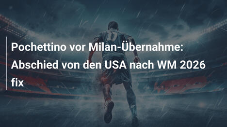 Pochettino vor Milan-Übernahme: Abschied von den USA nach WM 2026 fix