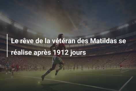 Le rêve de la vétéran des Matildas se réalise après 1912 jours