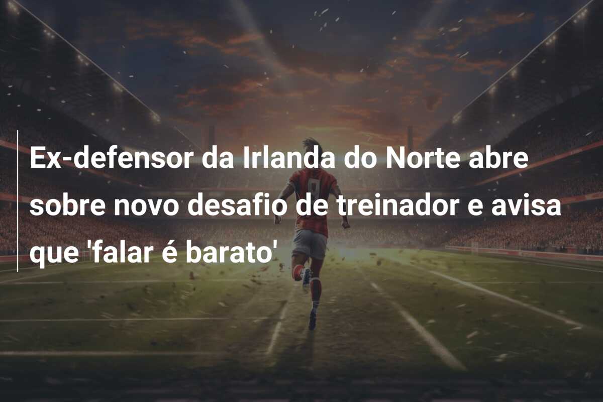 Ex-defensor da Irlanda do Norte abre sobre novo desafio de treinador e avisa que ‘falar é barato’