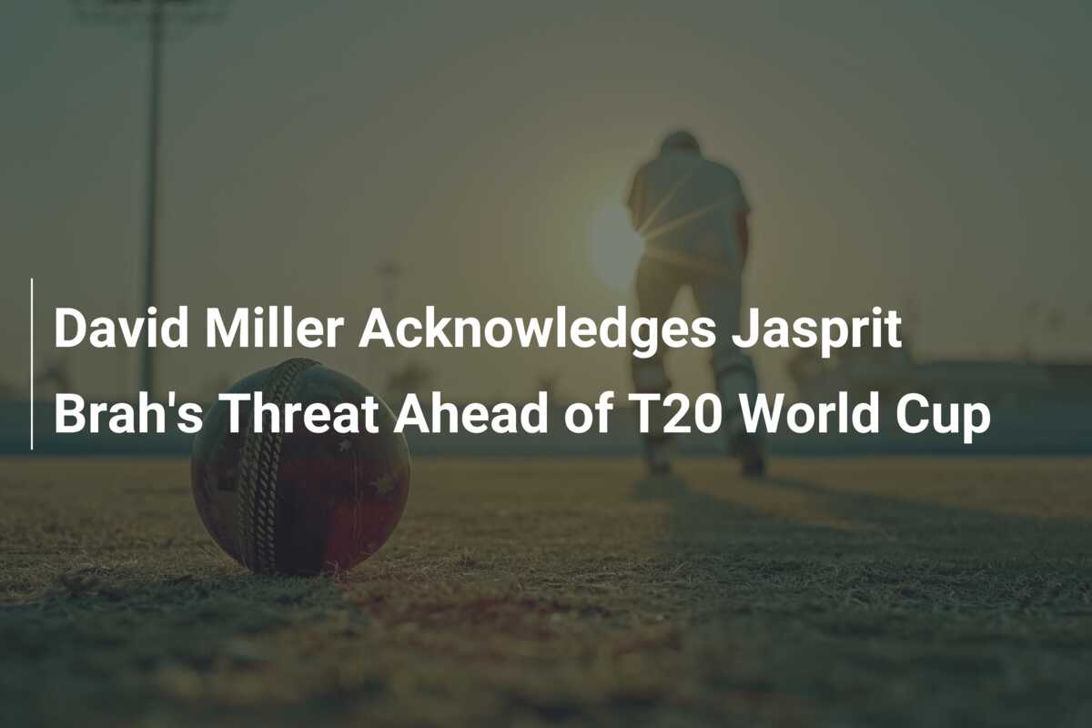 David Miller Acknowledges Jasprit Brah's Threat Ahead of T20 World Cup ...