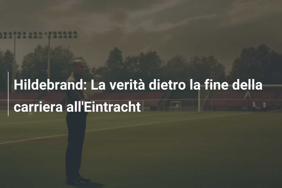 Hildebrand: La verità dietro la fine della carriera all'Eintracht