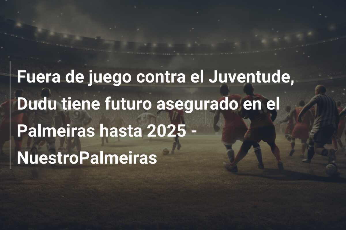 Fuera de juego contra el Juventude, Dudu tiene futuro asegurado en el Palmeiras hasta 2025 - NuestroPalmeiras
