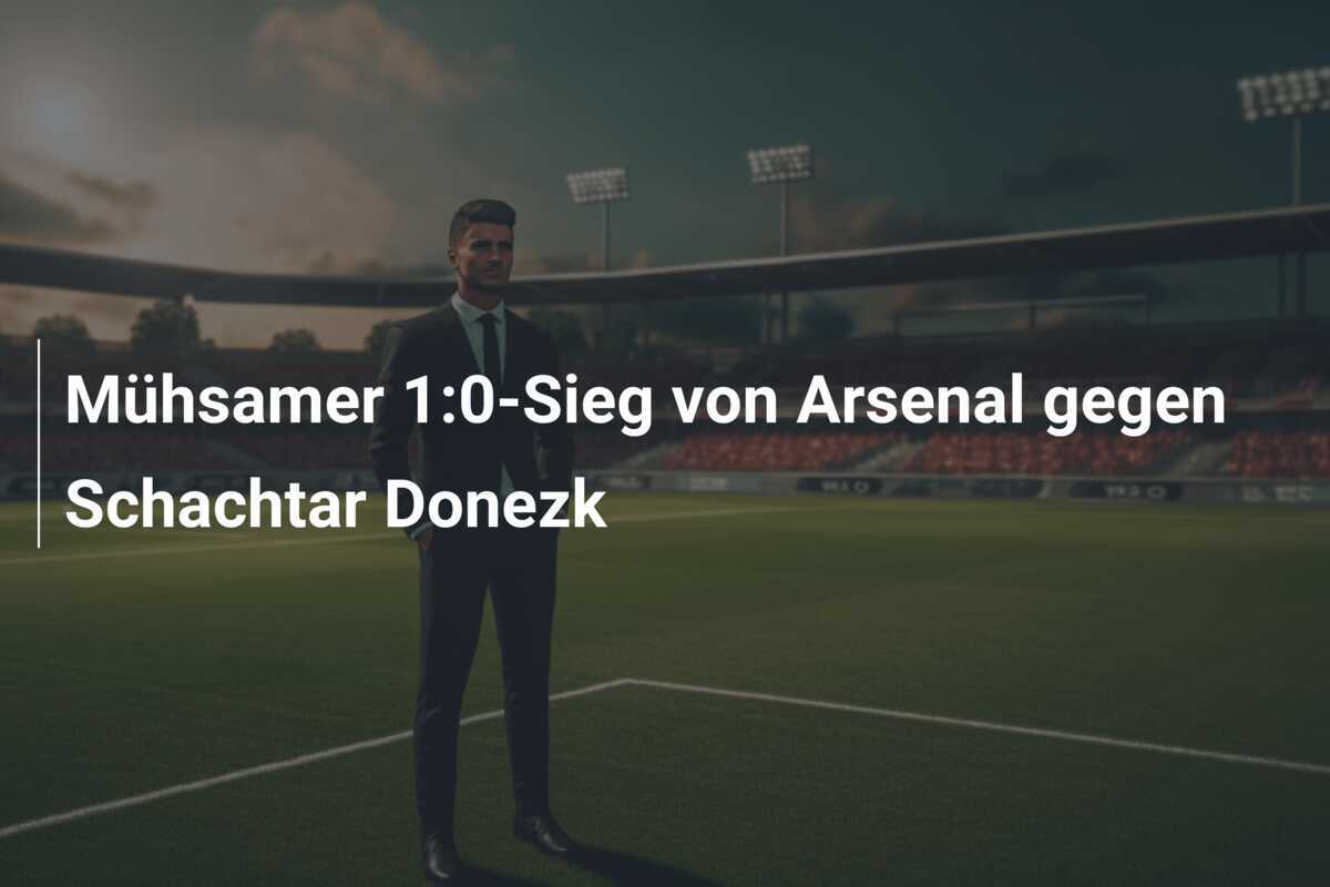 Mühsamer 1:0-Sieg von Arsenal gegen Schachtar Donezk