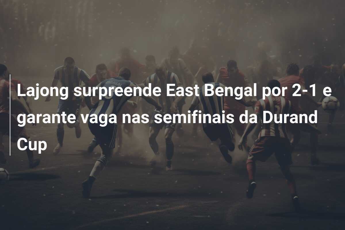 Lajong surpreende East Bengal por 2-1 e garante vaga nas semifinais da Durand Cup