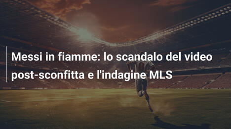 Messi in fiamme: lo scandalo del video post-sconfitta e l'indagine MLS