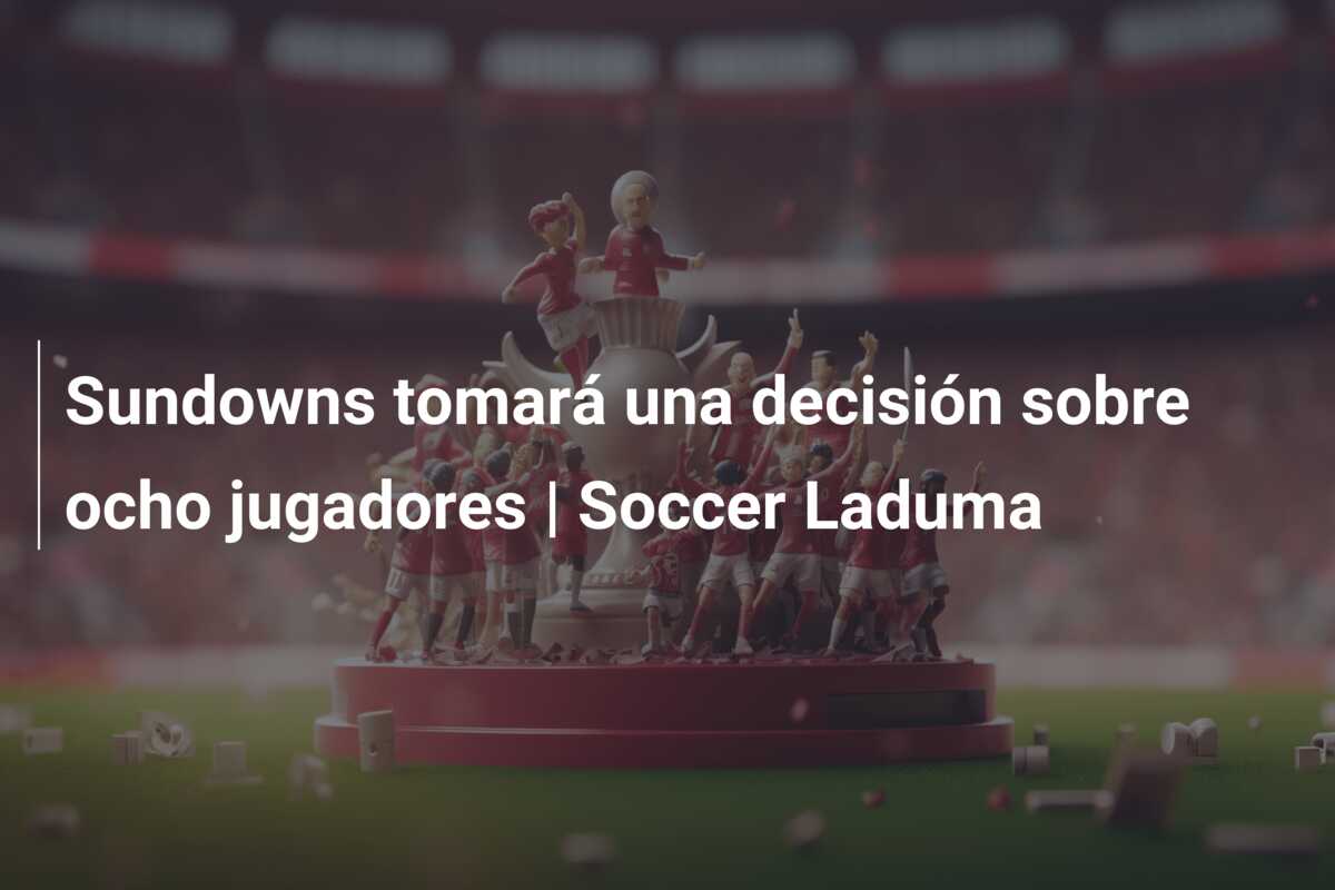 Sundowns tomará una decisión sobre ocho jugadores | Soccer Laduma