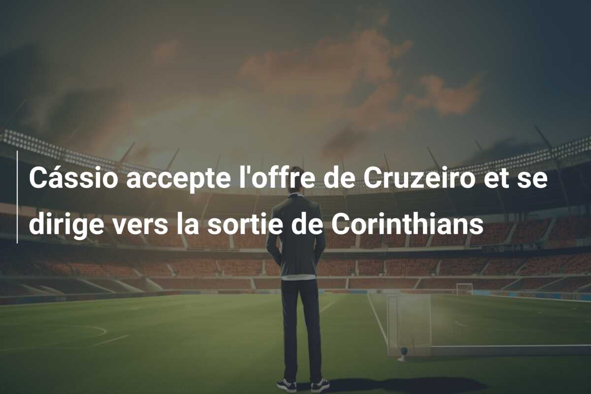 Cássio accepte l’offre de Cruzeiro et se dirige vers la sortie de Corinthians