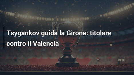 Tsygankov guida la Girona: titolare contro il Valencia
