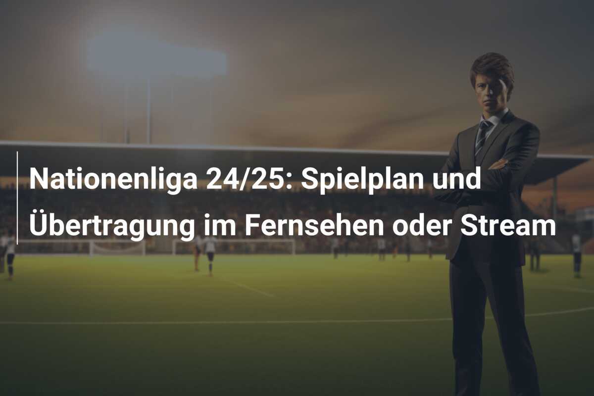 Nationenliga 24/25: Spielplan und Übertragung im Fernsehen oder Stream