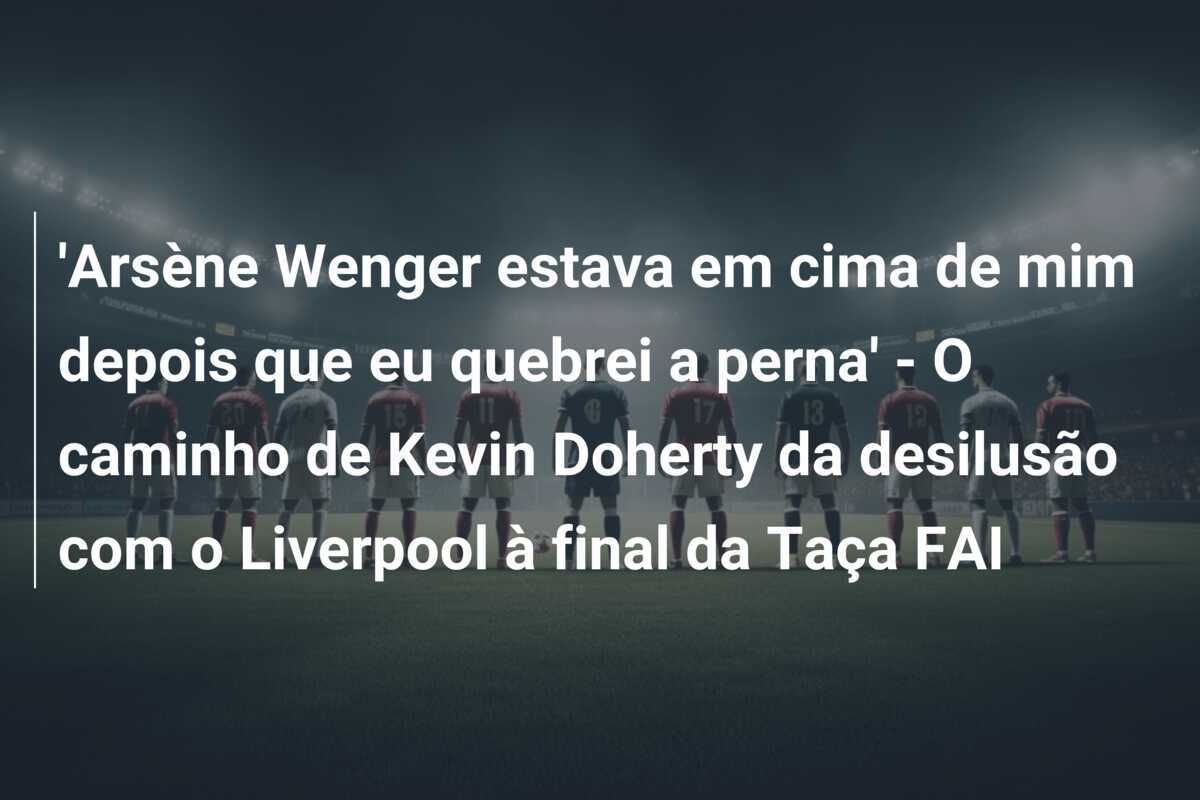 'Arsène Wenger estava em cima de mim depois que eu quebrei a perna' - O caminho de Kevin Doherty da desilusão com o Liverpool à final da Taça FAI