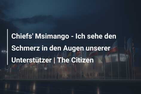 Chiefs’ Msimango – Ich sehe den Schmerz in den Augen unserer Unterstützer | The Citizen