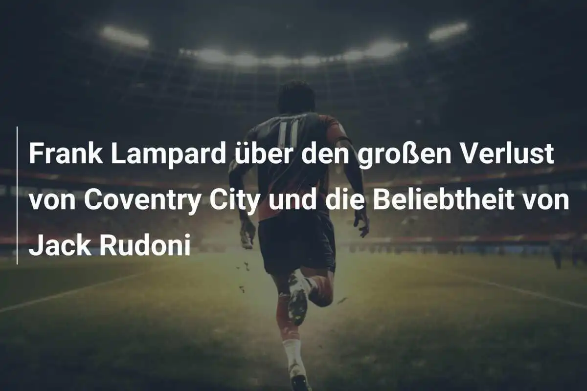 Frank Lampard über den großen Verlust von Coventry City und die Beliebtheit von Jack Rudoni