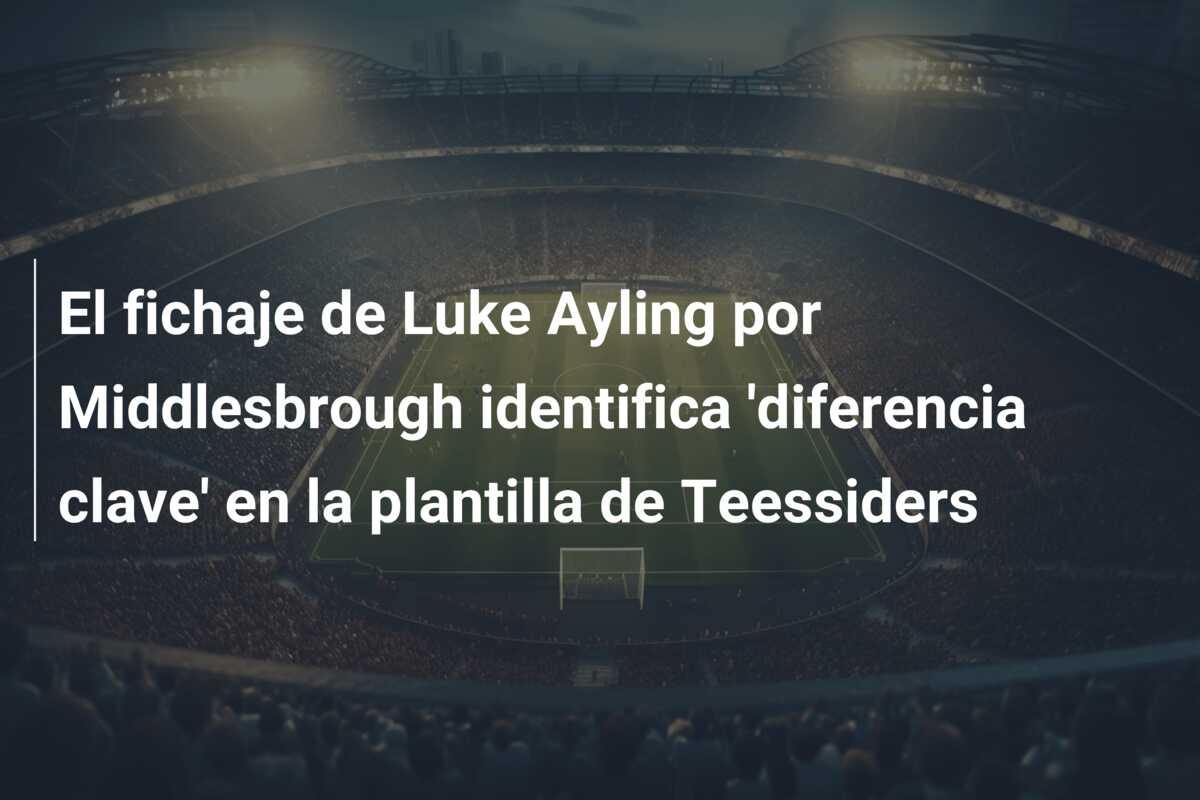 El fichaje de Luke Ayling por Middlesbrough identifica ‘diferencia clave’ en la plantilla de Teessiders