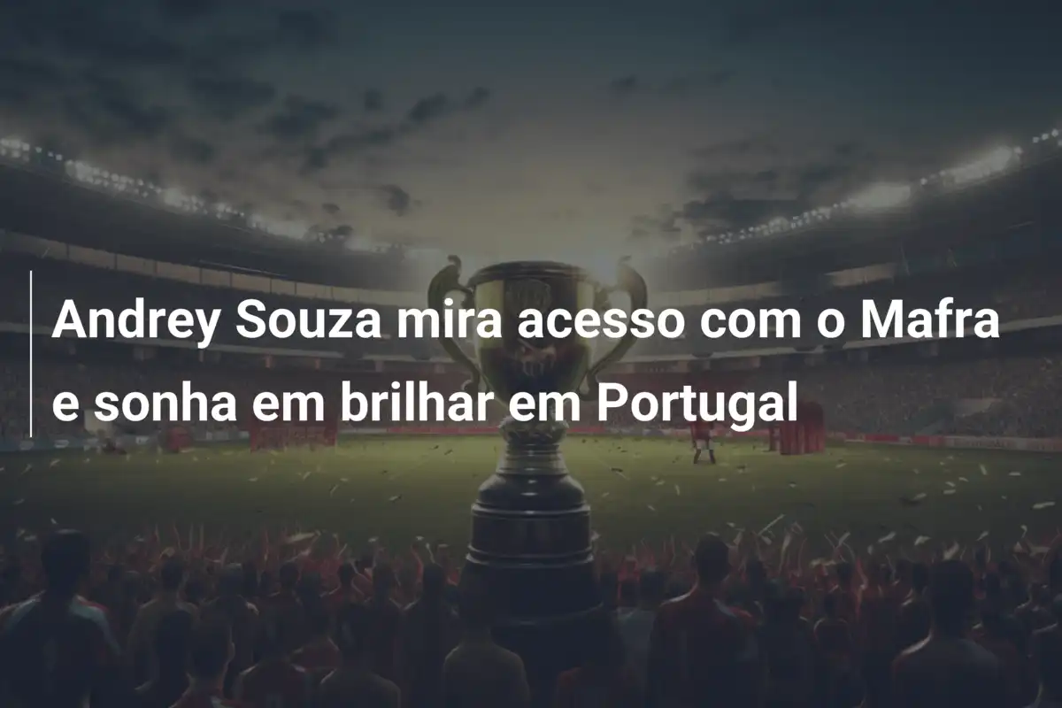 Andrey Souza mira acesso com o Mafra e sonha em brilhar em Portugal
