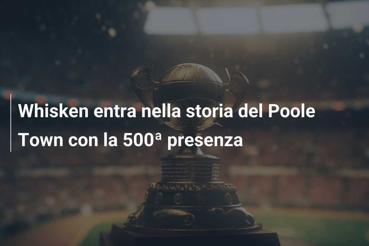 Whisken entra nella storia del Poole Town con la 500ª presenza