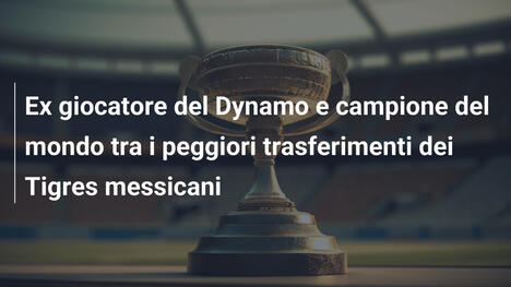 Ex giocatore del Dynamo e campione del mondo tra i peggiori trasferimenti dei Tigres messicani