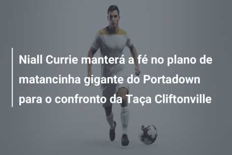 Niall Currie manterá a fé no plano de matancinha gigante do Portadown para o confronto da Taça Cliftonville
