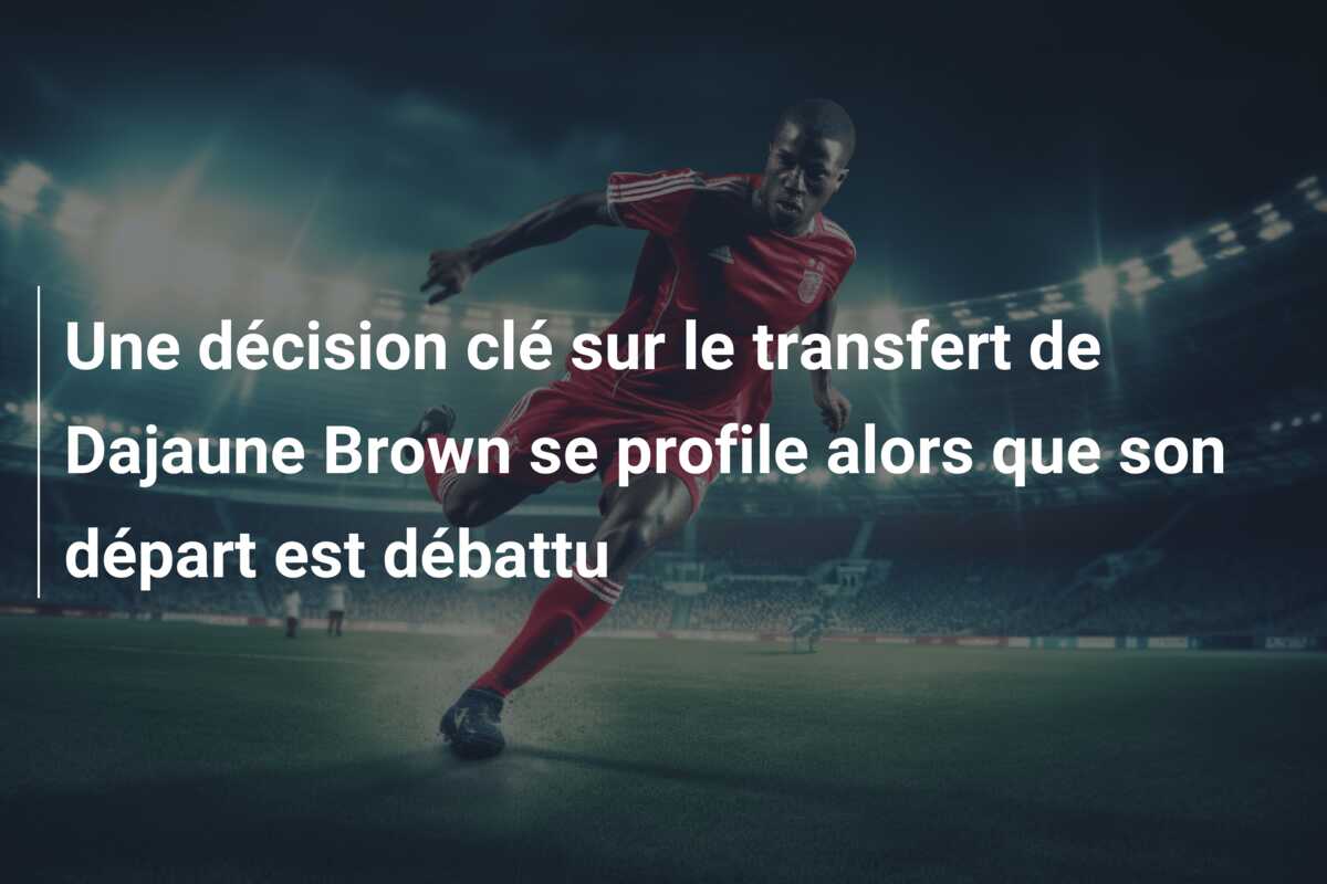 Une décision clé sur le transfert de Dajaune Brown se profile alors que son départ est débattu