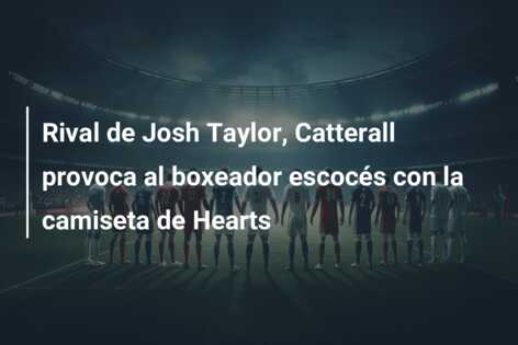 Rival de Josh Taylor, Catterall provoca al boxeador escocés con la camiseta de Hearts
