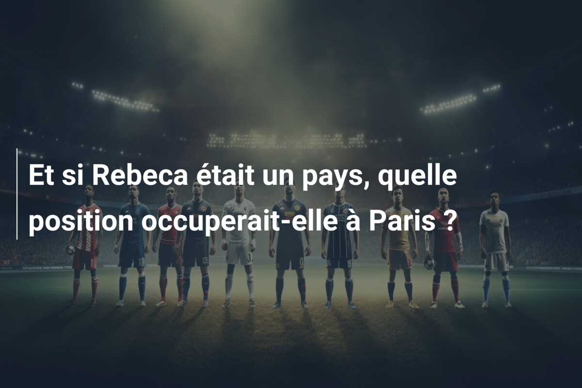 Et si Rebeca était un pays, quelle position occuperait-elle à Paris ?
