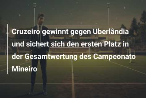 Cruzeiro gewinnt gegen Uberlândia und sichert sich den ersten Platz in der Gesamtwertung des Campeonato Mineiro