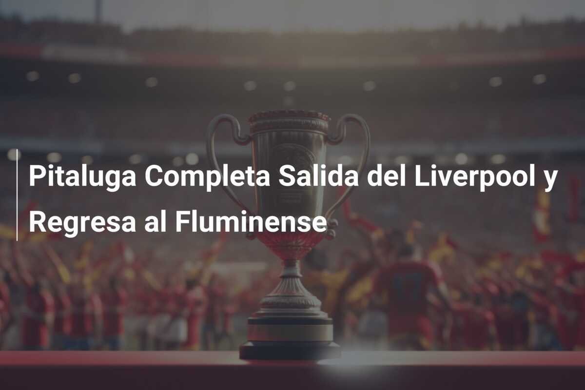Pitaluga Completa Salida del Liverpool y Regresa al Fluminense