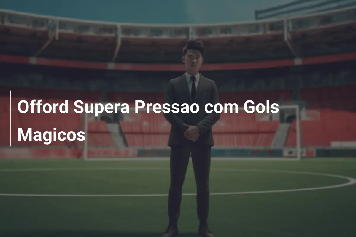 Offord Supera Pressao com Gols Magicos