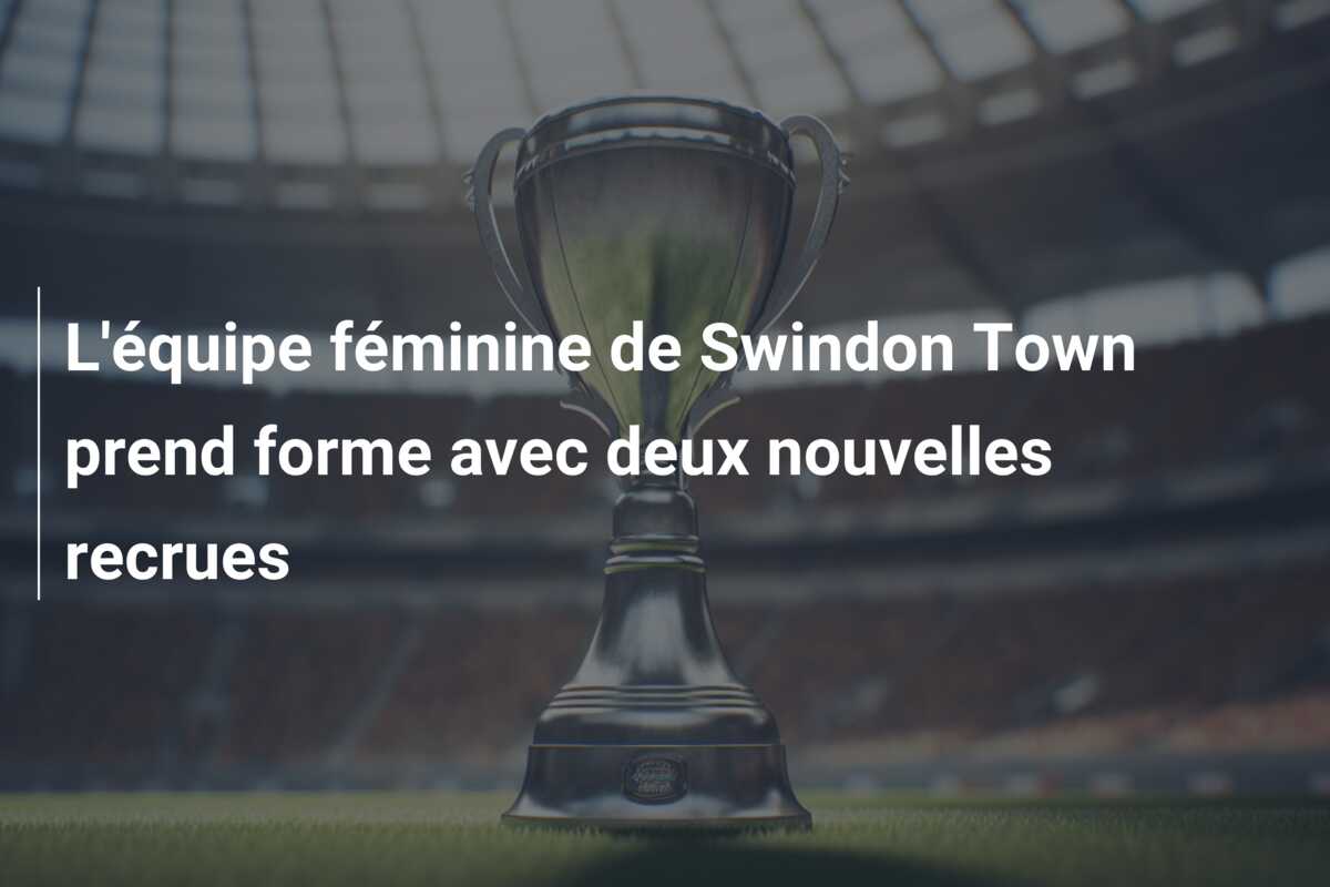 L’équipe féminine de Swindon Town prend forme avec deux nouvelles recrues