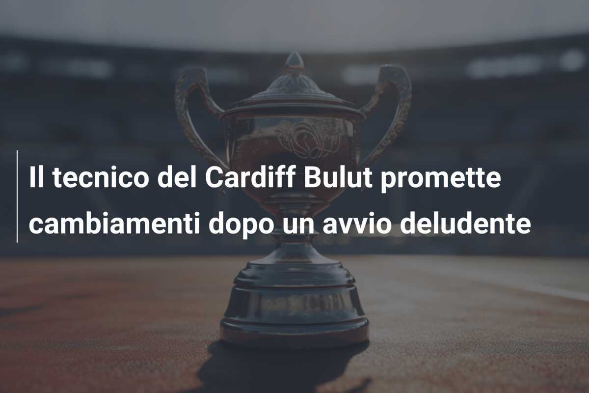 Il tecnico del Cardiff Bulut promette cambiamenti dopo un avvio deludente