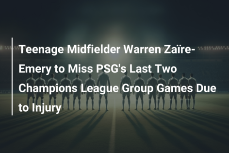 Teenage Midfielder Warren Zaïre-Emery to Miss PSG’s Last Two Champions League Group Games Due to Injury