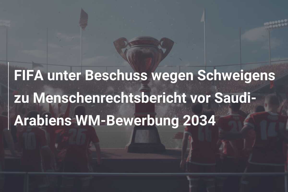FIFA unter Beschuss wegen Schweigens zu Menschenrechtsbericht vor Saudi-Arabiens WM-Bewerbung 2034