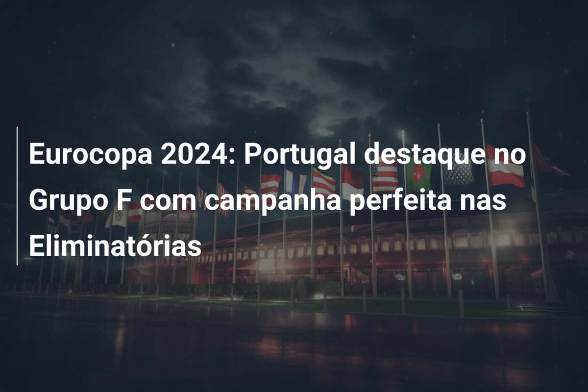 Eurocopa 2024: Portugal destaque no Grupo F com campanha perfeita nas Eliminatórias