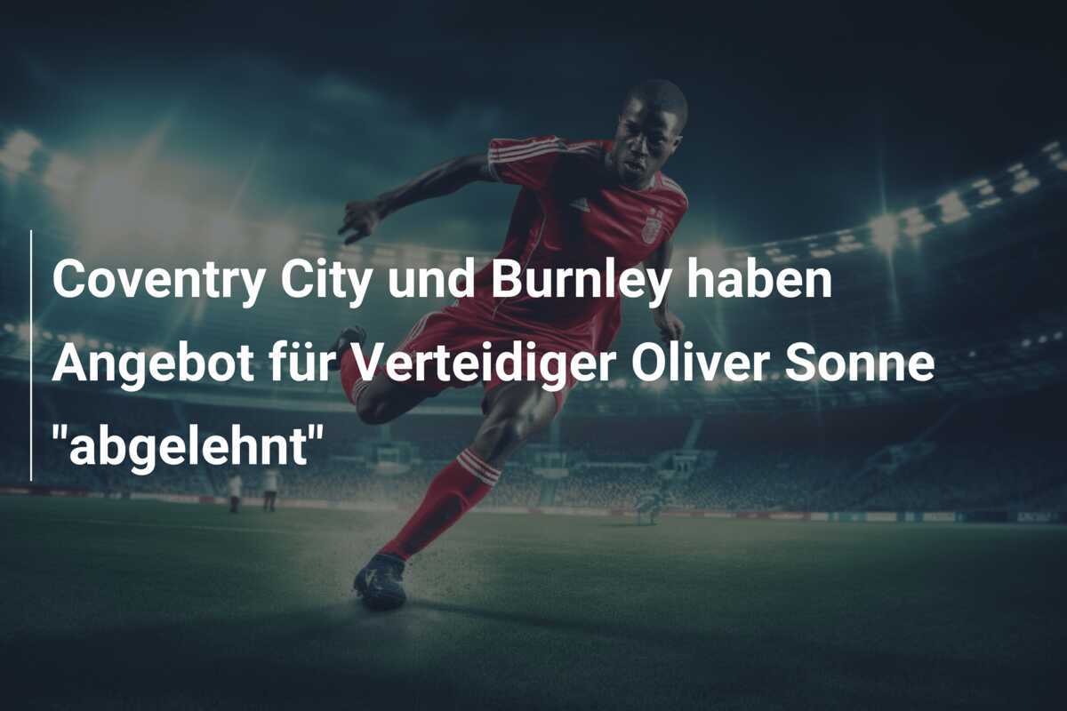 Coventry City und Burnley haben Angebot für Verteidiger Oliver Sonne “abgelehnt”