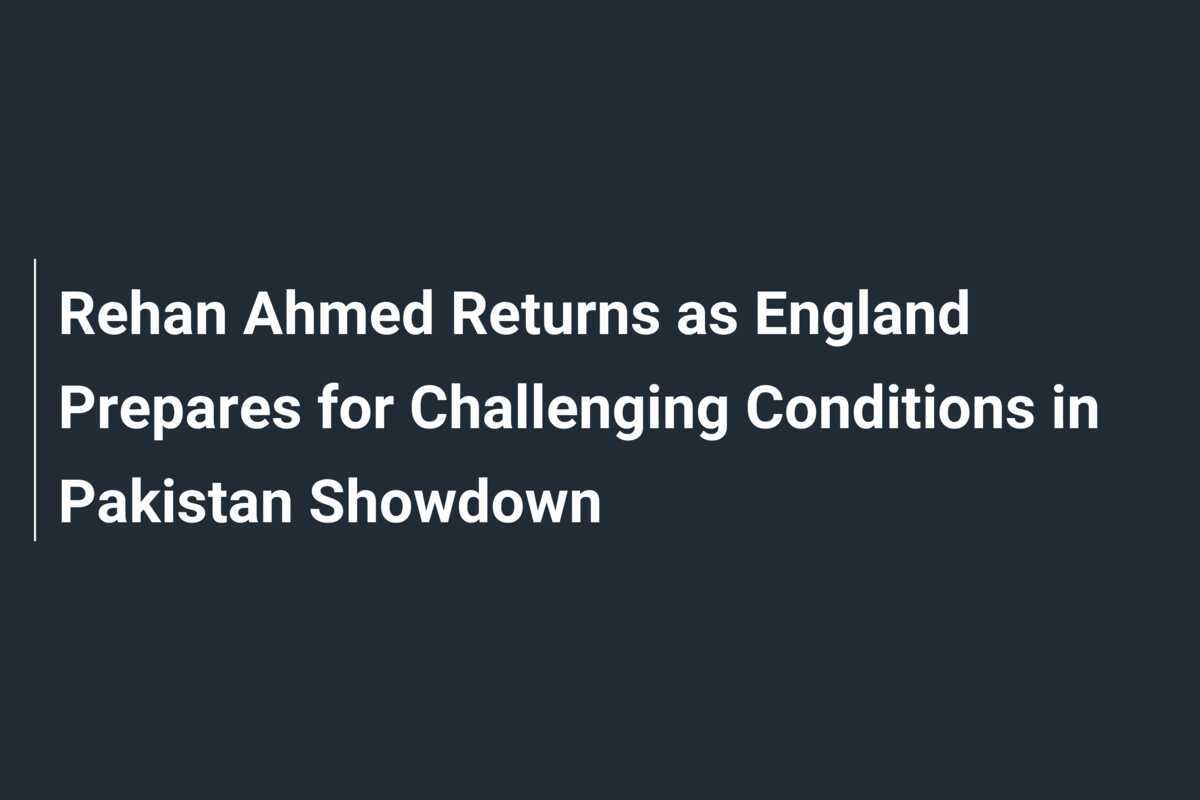 Rehan Ahmed Returns as England Prepares for Challenging Conditions in Pakistan Showdown
