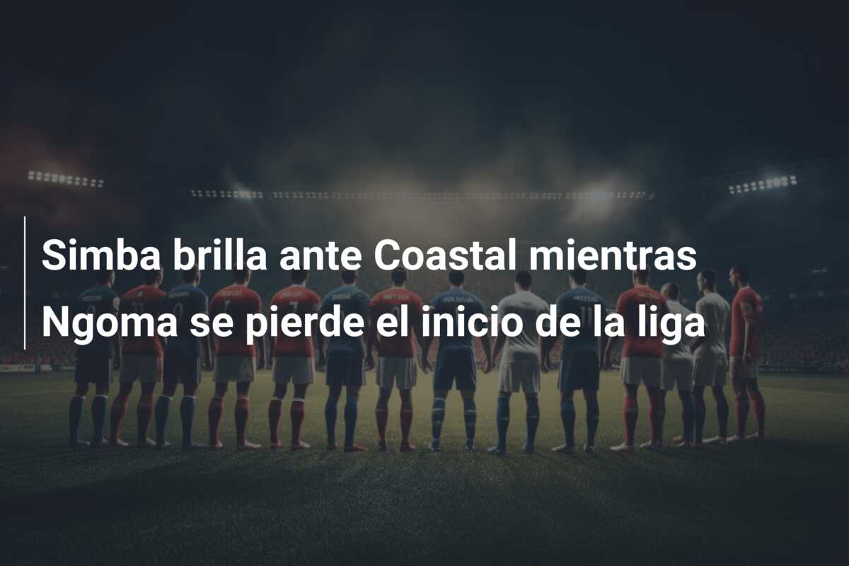 Simba brilla ante Coastal mientras Ngoma se pierde el inicio de la liga