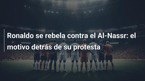 Ronaldo se rebela contra el Al-Nassr: el motivo detrás de su protesta