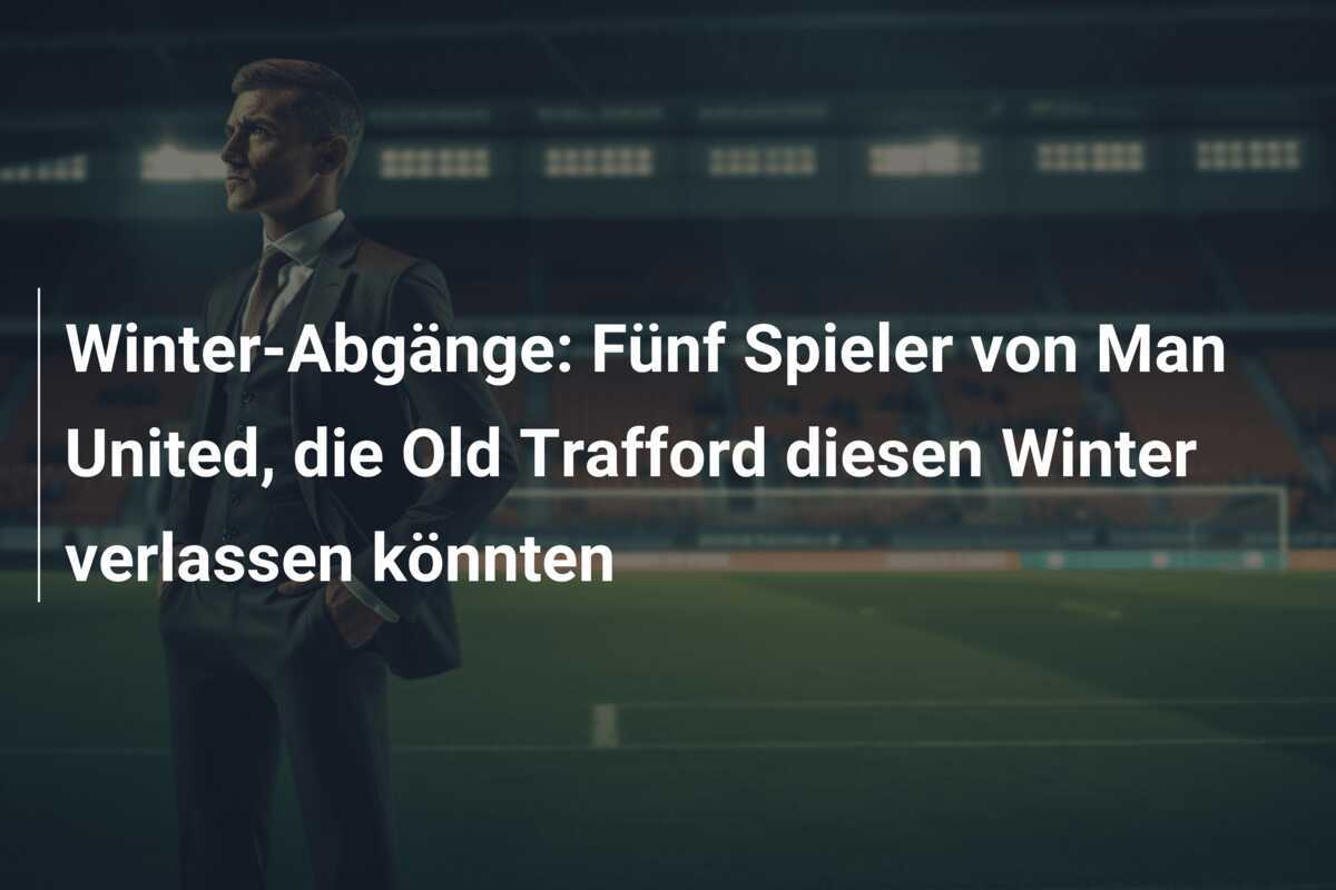 Winter-Abgänge: Fünf Spieler von Man United, die Old Trafford diesen Winter verlassen könnten