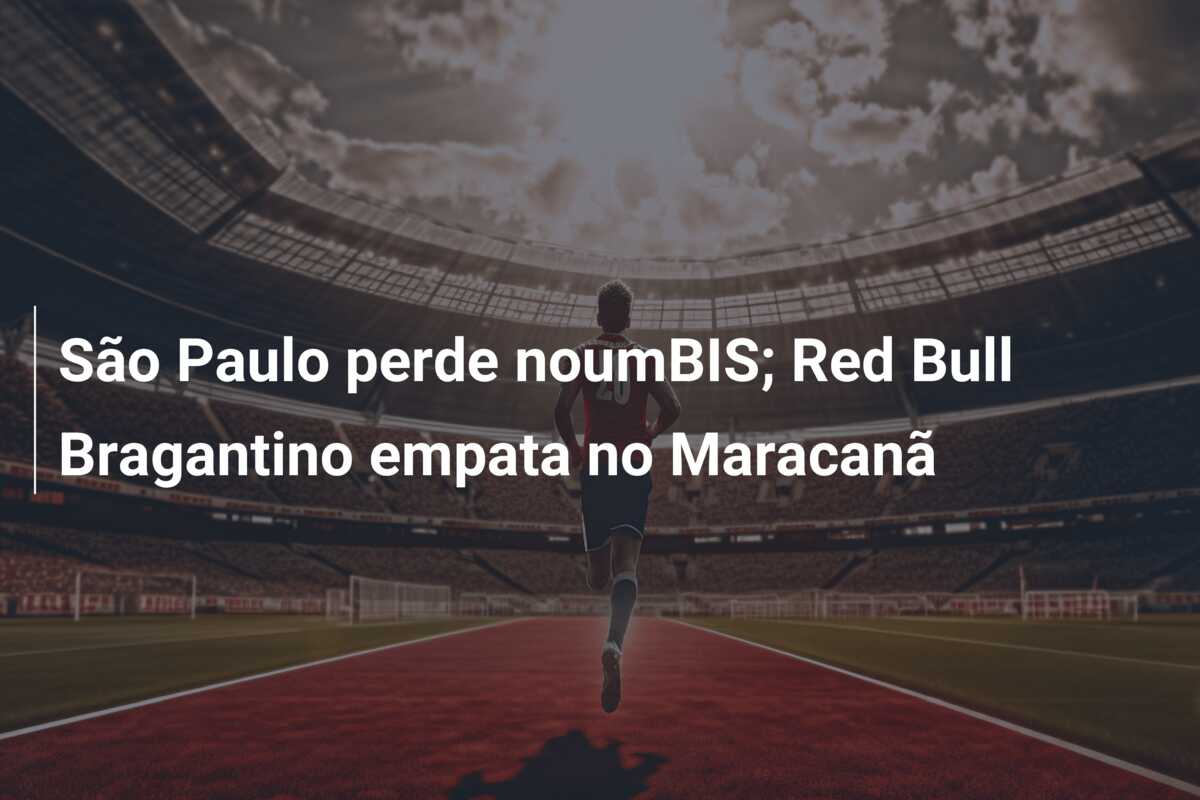São Paulo perde noumBIS; Red Bull Bragantino empata no Maracanã