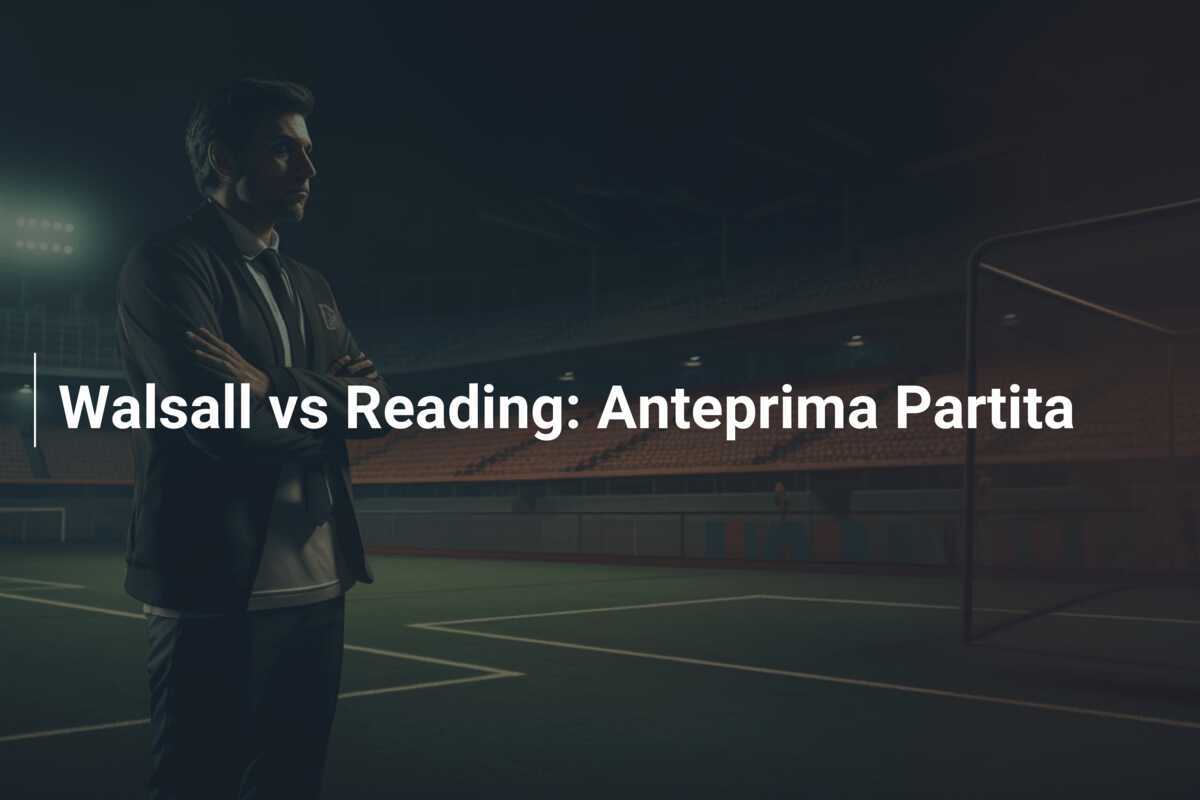Walsall vs Reading: Anteprima Partita